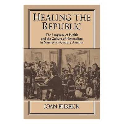 "Healing the Republic: The Language of Health and the Culture of Nationalism in Nineteenth-Centu