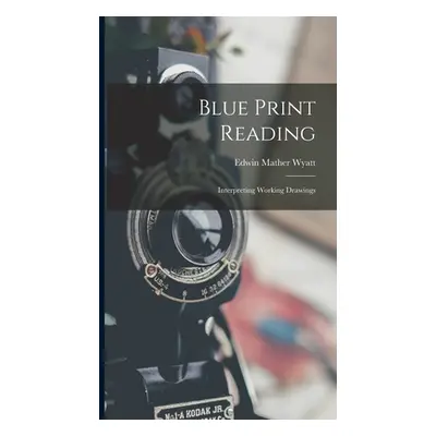 "Blue Print Reading: Interpreting Working Drawings" - "" ("Wyatt Edwin Mather")