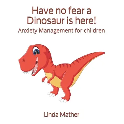 "Have no fear a Dinosaur is here!: Anxiety Management for children" - "" ("Mather Linda")