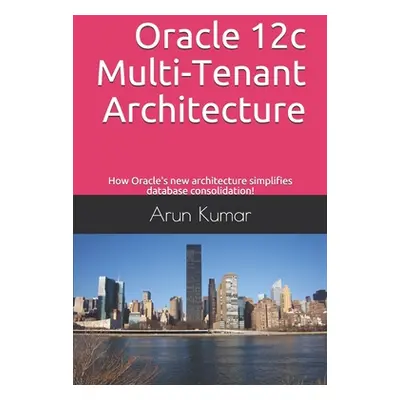 "Oracle 12c Multi-Tenant Architecture: How Oracle's new architecture simplifies database consoli