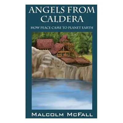 "Angels From Caldera: How Peace Came To Planet Earth" - "" ("McFall Malcolm")