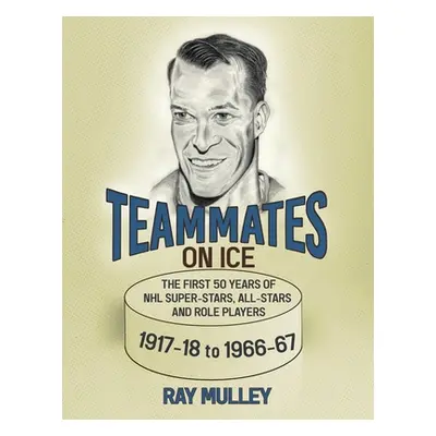 "Teammates on Ice: The First 50 Years of NHL Super-Stars, All-Stars and Role Players 1917-18 to 