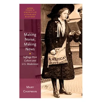 "Making Noise, Making News: Suffrage Print Culture and U.S. Modernism" - "" ("Chapman Mary")