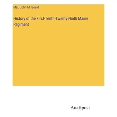 "History of the First-Tenth-Twenty-Ninth Maine Regiment" - "" ("Gould Maj John M.")