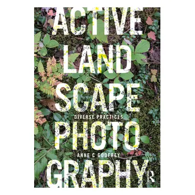 "Active Landscape Photography: Diverse Practices" - "" ("Godfrey Anne C.")