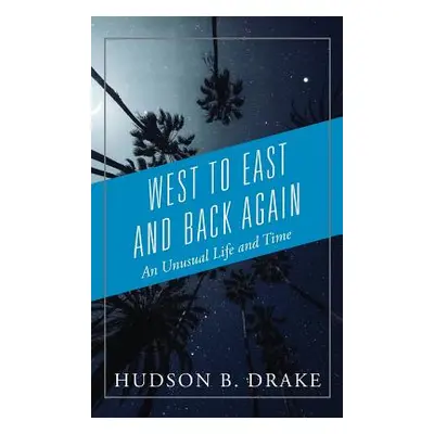 "West to East and Back Again: An Unusual Life and Time" - "" ("Drake Hudson B.")