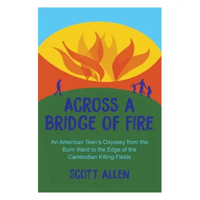 "Across a Bridge of Fire: An American Teen's Odyssey from the Burn Ward to the Edge of the Cambo