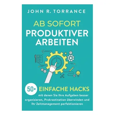 "Ab sofort produktiver arbeiten: 50+ einfache Hacks, mit denen Sie Ihre Aufgaben besser organisi