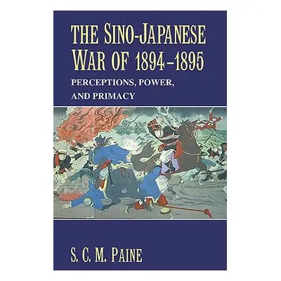 "The Sino-Japanese War of 1894 1895: Perceptions, Power, and Primacy" - "" ("Paine Sarah C. M.")