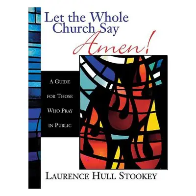 "Let the Whole Church Say Amen!: A Guide for Those Who Pray in Public" - "" ("Stookey Laurence H