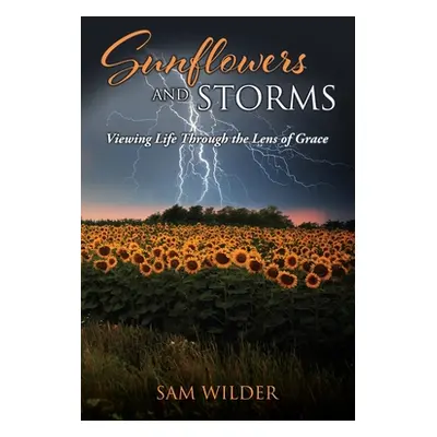 "SUNFLOWERS and STORMS: Viewing Life Through the Lens of Grace" - "" ("Wilder Sam")