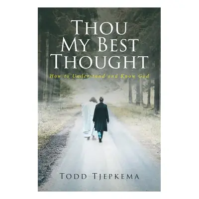 "Thou My Best Thought: How to Understand and Know God" - "" ("Tjepkema Todd")