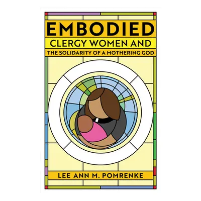 "Embodied: Clergy Women and the Solidarity of a Mothering God" - "" ("Pomrenke Lee Ann M.")