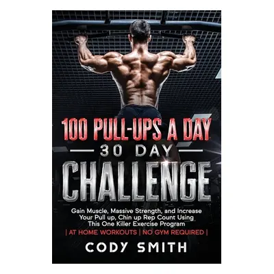 "100 Pull-Ups a Day 30 Day Challenge: Gain Muscle, Massive Strength, and Increase Your Pull up, 