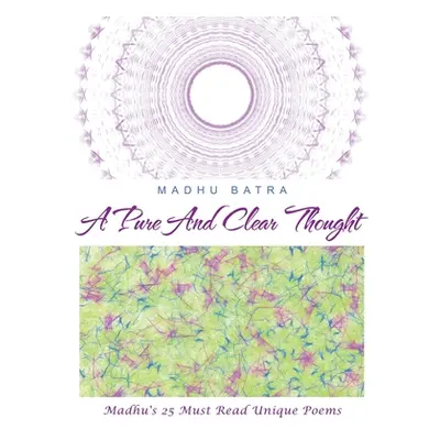 "A Pure and Clear Thought: Madhu's 25 Must Read Unique Poems" - "" ("Batra Madhu")