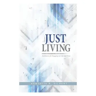 "Just Living: Meditations for Engaging our Life & Times" - "" ("Gilbert Kenyatta")