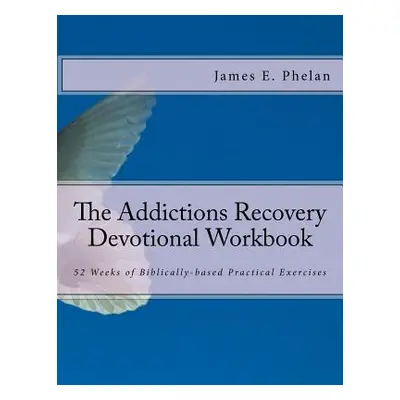 "The Addictions Recovery Devotional Workbook: 52 Weeks of Biblically-based Practical Exercises" 