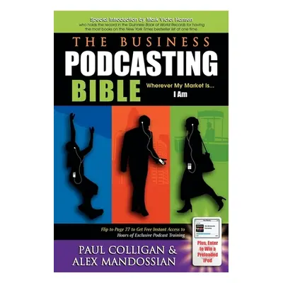 "The Business Podcasting Bible: Wherever My Market Is... I Am" - "" ("Colligan Paul")