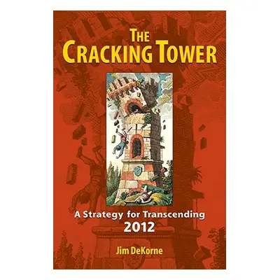 "The Cracking Tower: A Strategy for Transcending 2012" - "" ("DeKorne Jim")