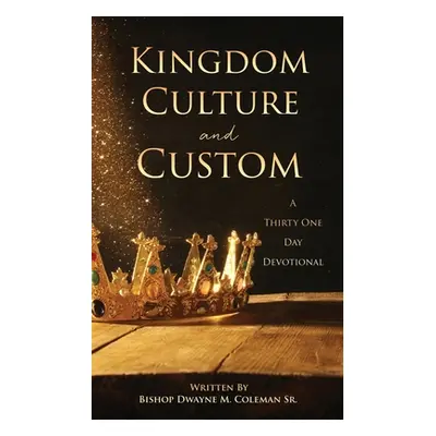 "Kingdom Culture and Custom: A Thirty One Day Devotional" - "" ("Coleman Bishop Dwayne M. Sr.")