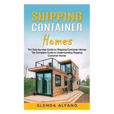 "Shipping Container Homes: The Step-by-step Guide to Shipping Container Homes