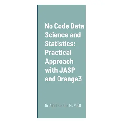 "No Code Data Science and Statistics: Practical Approach with JASP and Orange3" - "" ("Patil Abh