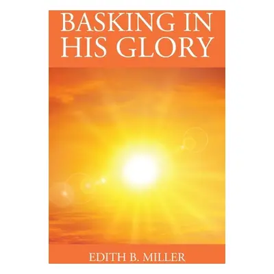 "Basking in His Glory" - "" ("Miller Edith B.")