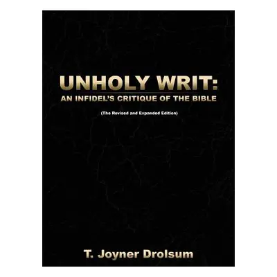 "Unholy Writ: An Infidel's Critique of the Bible" - "" ("Drolsum T. Joyner")