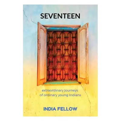 "Seventeen: extraordinary journeys of ordinary young Indians" - "" ("India Fellow")