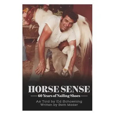 "Horse Sense: 60 Years of Nailing Shoes" - "" ("Mader Beth")