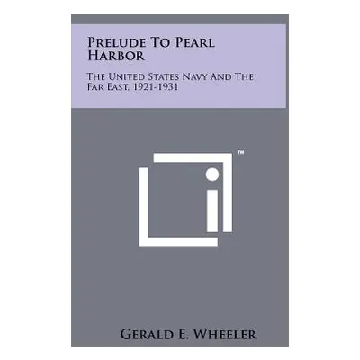 "Prelude to Pearl Harbor: The United States Navy and the Far East, 1921-1931" - "" ("Wheeler Ger