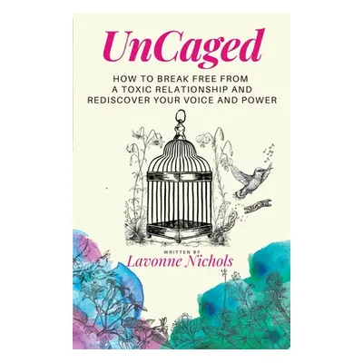 "UnCaged: How to Break Free From a Toxic Relationship and Rediscover Your Voice and Power" - "" 