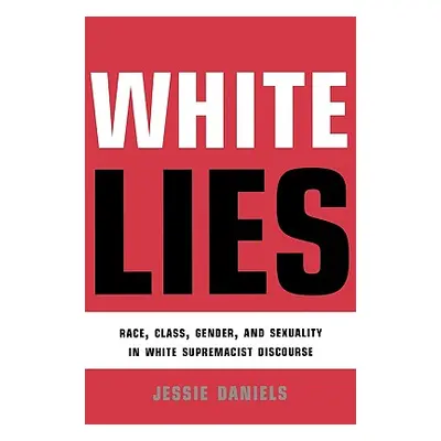 "White Lies: Race, Class, Gender and Sexuality in White Supremacist Discourse" - "" ("Daniels Je