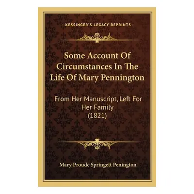 "Some Account Of Circumstances In The Life Of Mary Pennington: From Her Manuscript, Left For Her