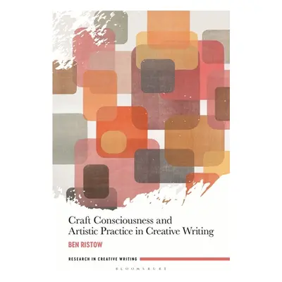 "Craft Consciousness and Artistic Practice in Creative Writing" - "" ("Ristow Ben")