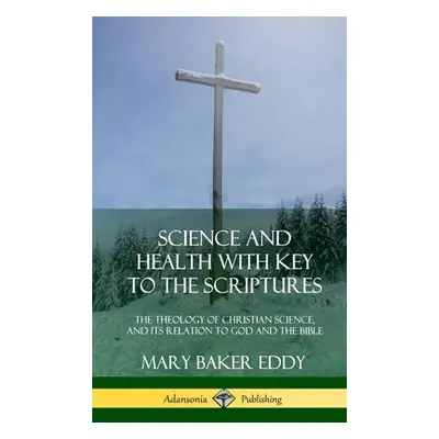 "Science and Health with Key to the Scriptures: The Theology of Christian Science, and its Relat