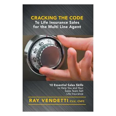 "Cracking the Code to Life Insurance Sales for the Multi Line Agent: 10 Essential Sales Skills t