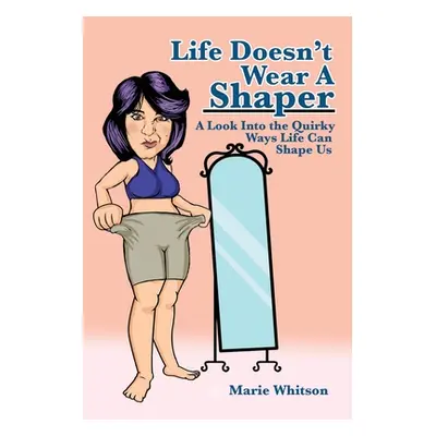 "Life Doesn't Wear a Shaper: A Look Into the Quirky Ways Life Can Shape Us" - "" ("Whitson Marie