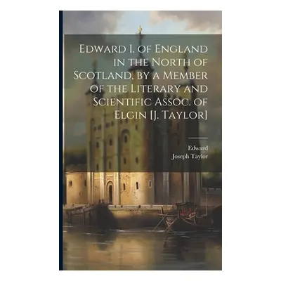 "Edward I. of England in the North of Scotland, by a Member of the Literary and Scientific Assoc