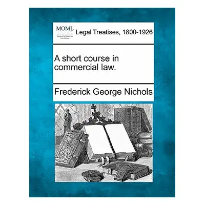 "A Short Course in Commercial Law." - "" ("Nichols Frederick George")