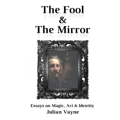 "The Fool & the Mirror: Essays on Magic, Art & Identity" - "" ("Vayne Julian")