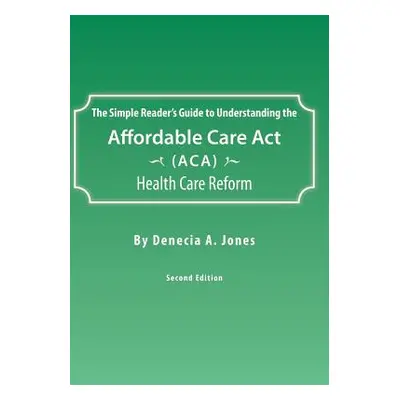 "The Simple Reader's Guide to Understanding the Affordable Care ACT (ACA) Health Care Reform" - 