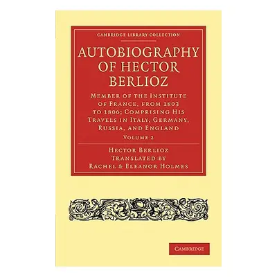 "Autobiography of Hector Berlioz: Member of the Institute of France, from 1803 to 1869; Comprisi