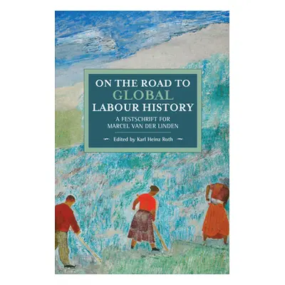 "On the Road to Global Labour History: A Festschrift for Marcel Van Der Linden" - "" ("Roth Karl