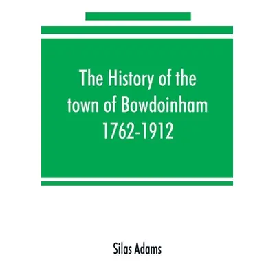 "The history of the town of Bowdoinham, 1762-1912" - "" ("Adams Silas")