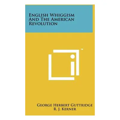 "English Whiggism and the American Revolution" - "" ("Guttridge George Herbert")