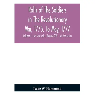 "Rolls of the soldiers in the revolutionary war, 1775, to May, 1777: with an appendix embracing 