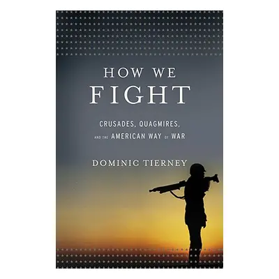 "How We Fight: Crusades, Quagmires, and the American Way of War" - "" ("Tierney Dominic")