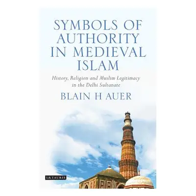 "Symbols of Authority in Medieval Islam: History, Religion, and Muslim Legitimacy in the Delhi S