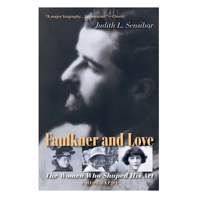 "Faulkner and Love: The Women Who Shaped His Art, a Biography" - "" ("Sensibar Judith L.")